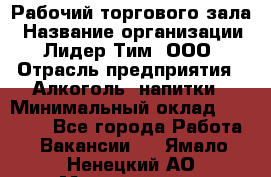 Рабочий торгового зала › Название организации ­ Лидер Тим, ООО › Отрасль предприятия ­ Алкоголь, напитки › Минимальный оклад ­ 20 000 - Все города Работа » Вакансии   . Ямало-Ненецкий АО,Муравленко г.